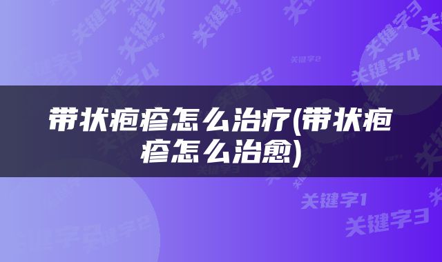带状疱疹怎么治疗(带状疱疹怎么治愈)