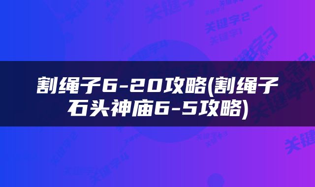 割绳子6-20攻略(割绳子石头神庙6-5攻略)