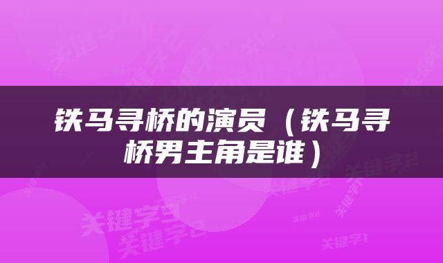 铁马寻桥的演员（铁马寻桥男主角是谁）