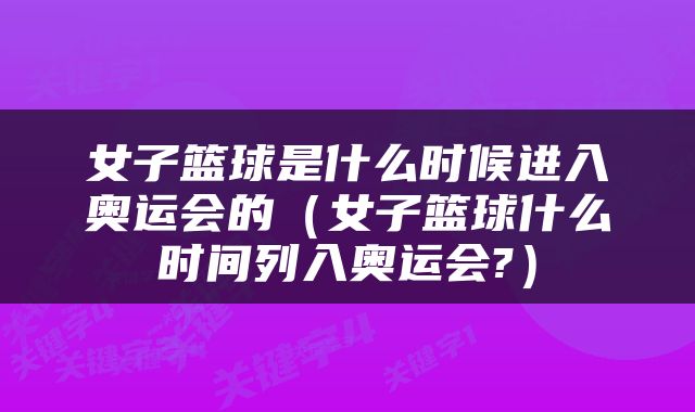 女子篮球是什么时候进入奥运会的（女子篮球什么时间列入奥运会?）