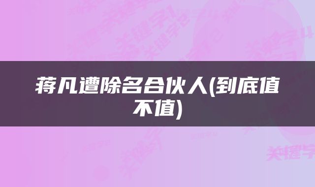 蒋凡遭除名合伙人(到底值不值)
