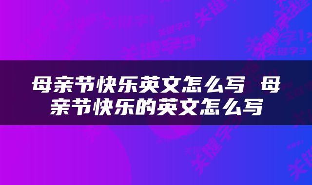 母亲节快乐英文怎么写 母亲节快乐的英文怎么写