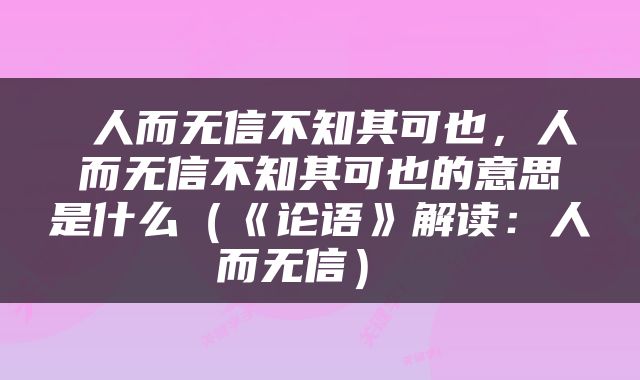  人而无信不知其可也，人而无信不知其可也的意思是什么（《论语》解读：人而无信） 