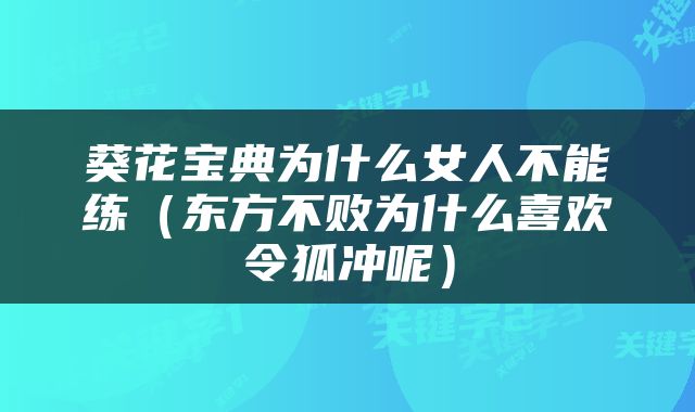葵花宝典为什么女人不能练（东方不败为什么喜欢令狐冲呢）