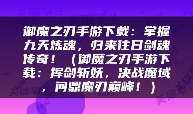御魔之刃手游下载：掌握九天炼魂，归来往日剑魂传奇！（御魔之刃手游下载：挥剑斩妖，决战魔域，问鼎魔刃巅峰！）