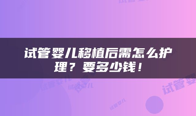 试管婴儿移植后需怎么护理？要多少钱！