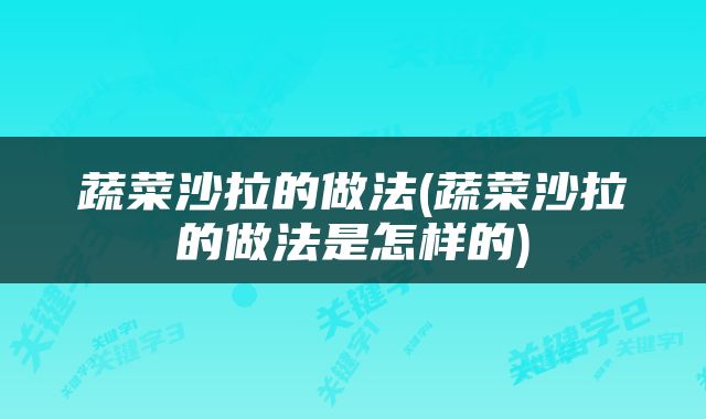 蔬菜沙拉的做法(蔬菜沙拉的做法是怎样的)