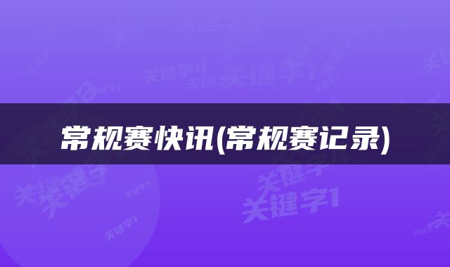 常规赛快讯(常规赛记录)