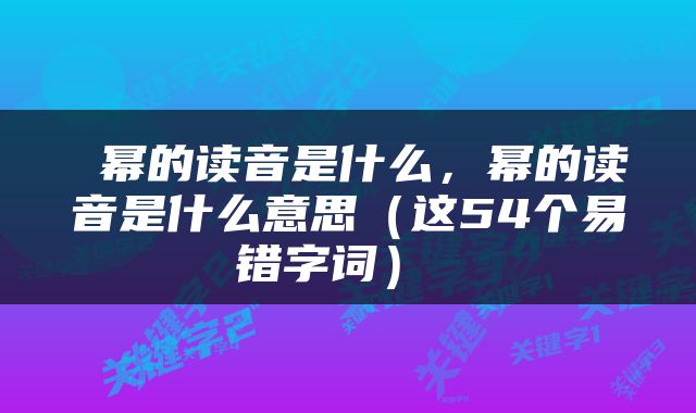  幂的读音是什么，幂的读音是什么意思（这54个易错字词） 