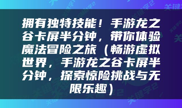 拥有独特技能！手游龙之谷卡屏半分钟，带你体验魔法冒险之旅（畅游虚拟世界，手游龙之谷卡屏半分钟，探索惊险挑战与无限乐趣）