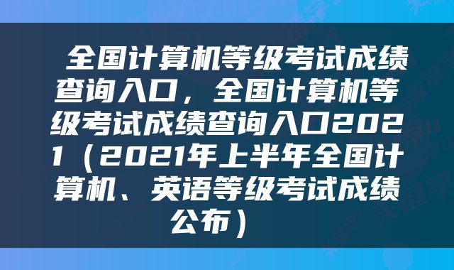  全国计算机等级考试成绩查询入口，全国计算机等级考试成绩查询入口2021（2021年上半年全国计算机、英语等级考试成绩公布） 