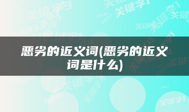 恶劣的近义词(恶劣的近义词是什么)