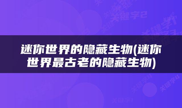 迷你世界的隐藏生物(迷你世界最古老的隐藏生物)