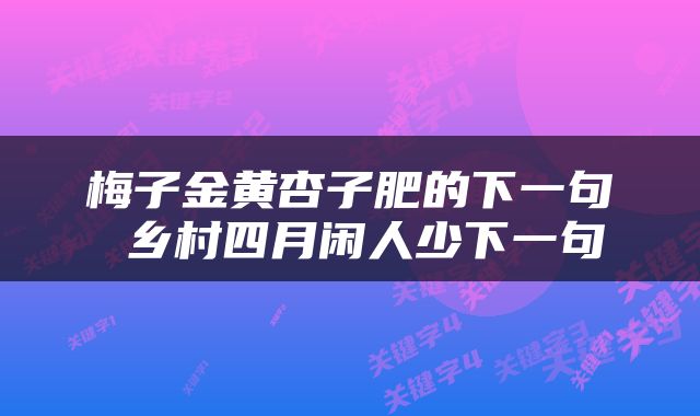 梅子金黄杏子肥的下一句 乡村四月闲人少下一句