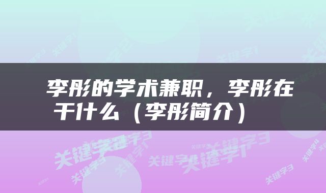  李彤的学术兼职，李彤在干什么（李彤简介） 