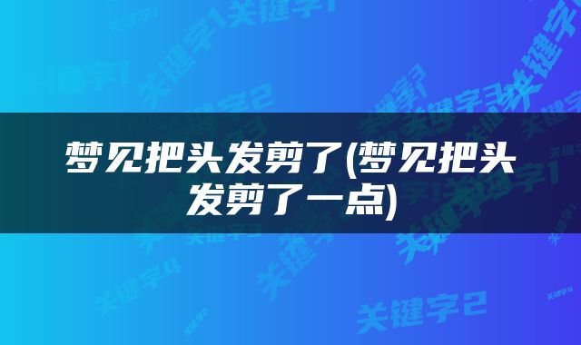 梦见把头发剪了(梦见把头发剪了一点)