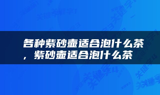  各种紫砂壶适合泡什么茶，紫砂壶适合泡什么茶 