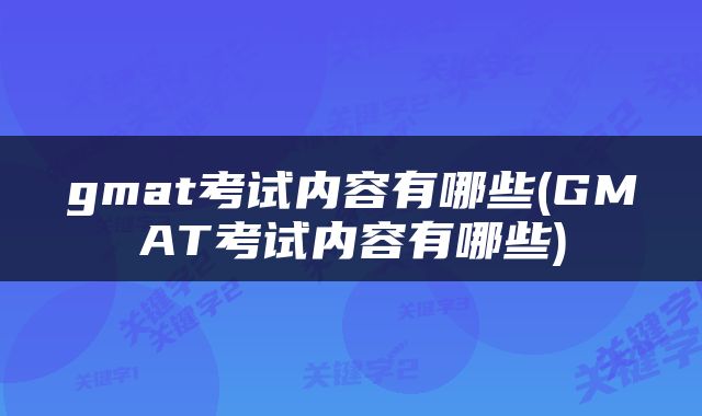 gmat考试内容有哪些(GMAT考试内容有哪些)