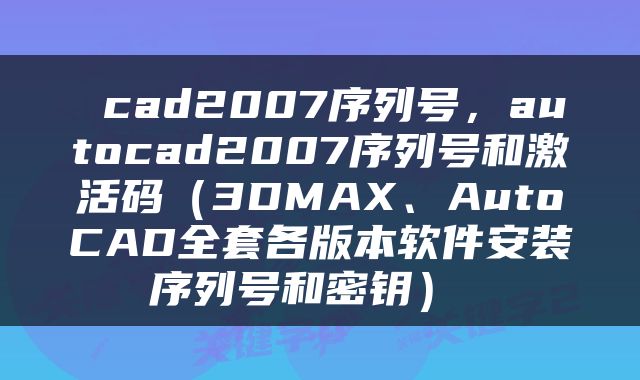  cad2007序列号，autocad2007序列号和激活码（3DMAX、AutoCAD全套各版本软件安装序列号和密钥） 