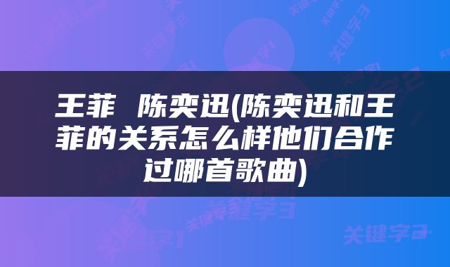 王菲 陈奕迅(陈奕迅和王菲的关系怎么样他们合作过哪首歌曲)