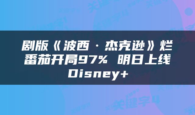 剧版《波西·杰克逊》烂番茄开局97% 明日上线Disney+