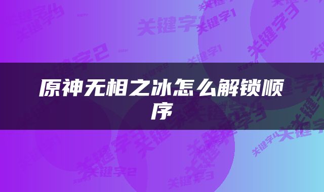 原神无相之冰怎么解锁顺序