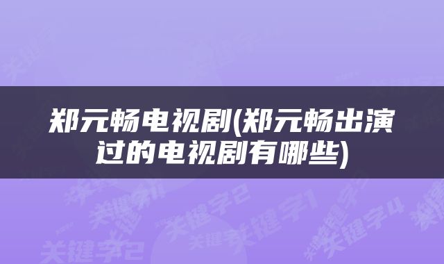 郑元畅电视剧(郑元畅出演过的电视剧有哪些)