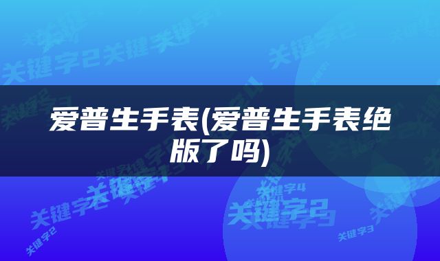爱普生手表(爱普生手表绝版了吗)