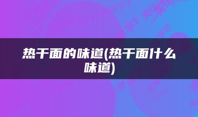 热干面的味道(热干面什么味道)