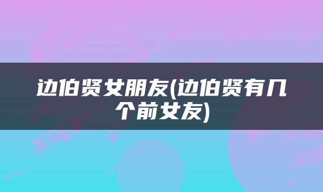 边伯贤女朋友(边伯贤有几个前女友)