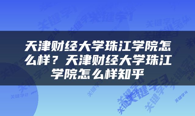 天津财经大学珠江学院怎么样？天津财经大学珠江学院怎么样知乎