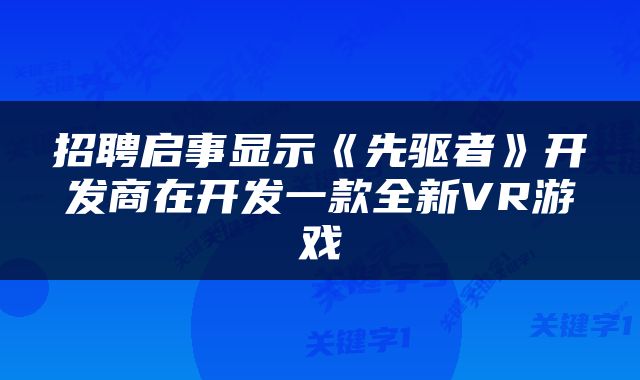 招聘启事显示《先驱者》开发商在开发一款全新VR游戏