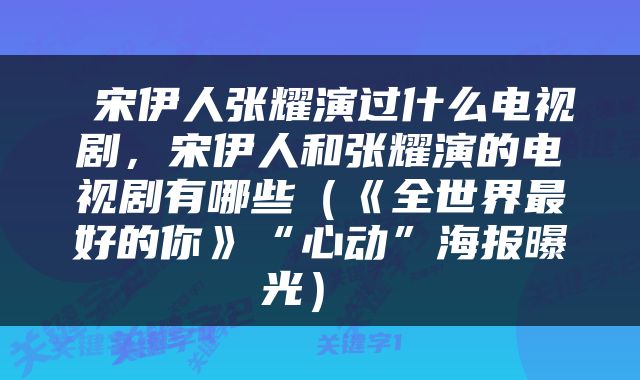  宋伊人张耀演过什么电视剧，宋伊人和张耀演的电视剧有哪些（《全世界最好的你》“心动”海报曝光） 