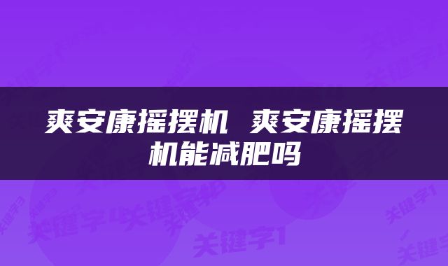 爽安康摇摆机 爽安康摇摆机能减肥吗