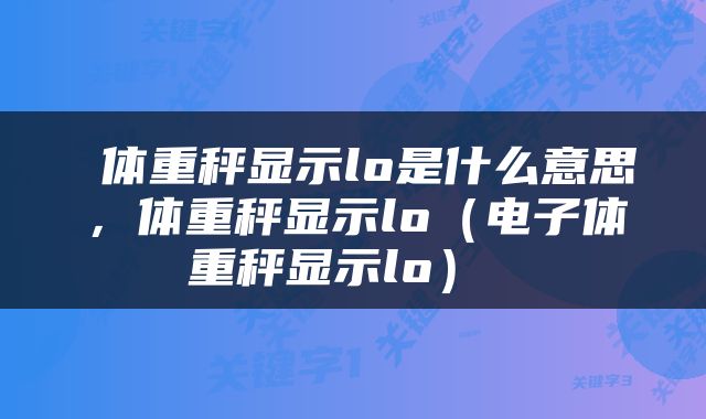  体重秤显示lo是什么意思，体重秤显示lo（电子体重秤显示lo） 