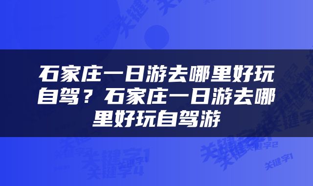 石家庄一日游去哪里好玩自驾？石家庄一日游去哪里好玩自驾游
