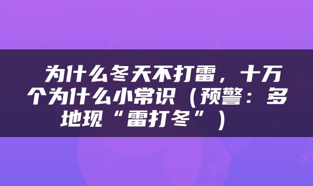  为什么冬天不打雷，十万个为什么小常识（预警：多地现“雷打冬”） 