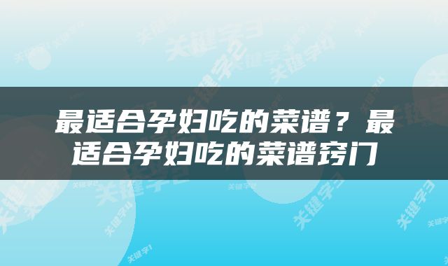 最适合孕妇吃的菜谱？最适合孕妇吃的菜谱窍门