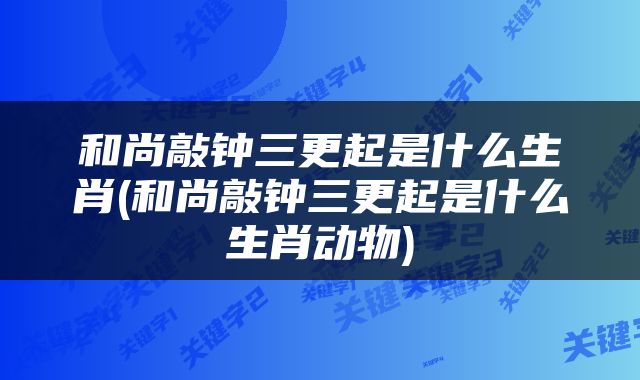 和尚敲钟三更起是什么生肖(和尚敲钟三更起是什么生肖动物)