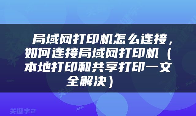  局域网打印机怎么连接，如何连接局域网打印机（本地打印和共享打印一文全解决） 