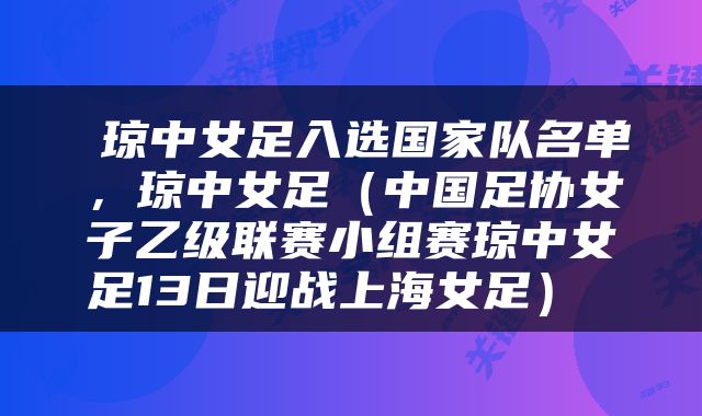  琼中女足入选国家队名单，琼中女足（中国足协女子乙级联赛小组赛琼中女足13日迎战上海女足） 