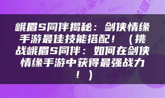 峨眉S同伴揭秘：剑侠情缘手游最佳技能搭配！（挑战峨眉S同伴：如何在剑侠情缘手游中获得最强战力！）