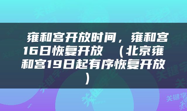  雍和宫开放时间，雍和宫16日恢复开放 （北京雍和宫19日起有序恢复开放） 