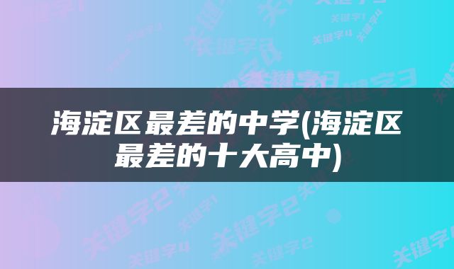 海淀区最差的中学(海淀区最差的十大高中)