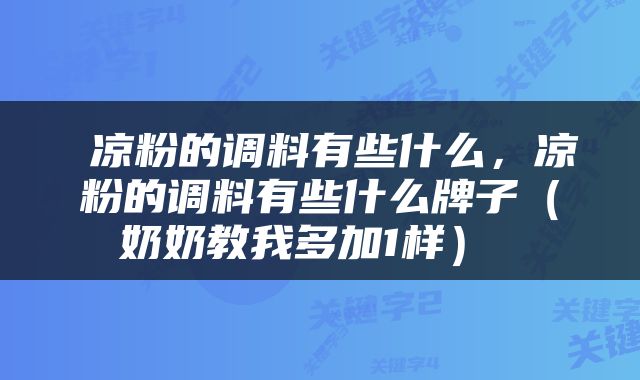  凉粉的调料有些什么，凉粉的调料有些什么牌子（奶奶教我多加1样） 