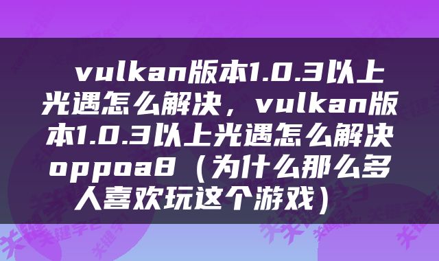  vulkan版本1.0.3以上光遇怎么解决，vulkan版本1.0.3以上光遇怎么解决oppoa8（为什么那么多人喜欢玩这个游戏） 