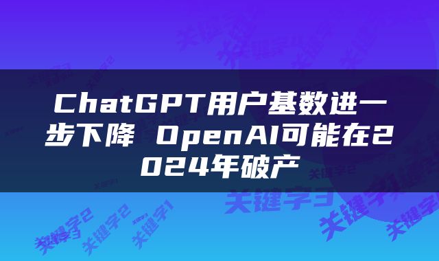 ChatGPT用户基数进一步下降 OpenAI可能在2024年破产