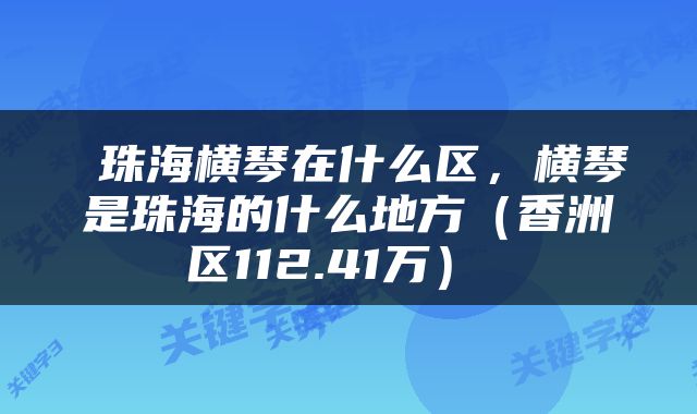  珠海横琴在什么区，横琴是珠海的什么地方（香洲区112.41万） 