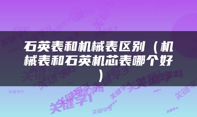 石英表和机械表区别（机械表和石英机芯表哪个好）