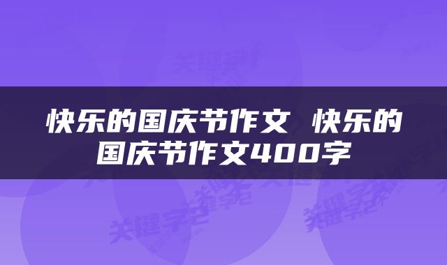 快乐的国庆节作文 快乐的国庆节作文400字